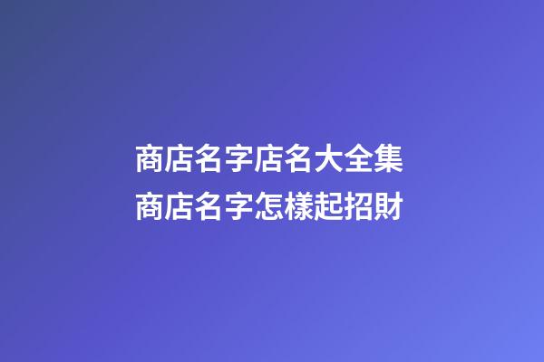 商店名字店名大全集 商店名字怎樣起招財